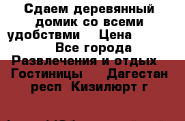 Сдаем деревянный домик со всеми удобствми. › Цена ­ 2 500 - Все города Развлечения и отдых » Гостиницы   . Дагестан респ.,Кизилюрт г.